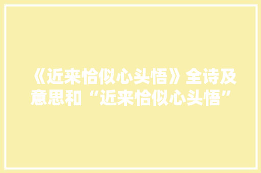 《近来恰似心头悟》全诗及意思和“近来恰似心头悟”的拼音注释 诗词鉴赏