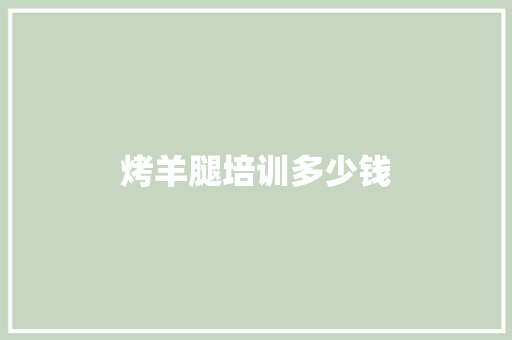 烤羊腿培训多少钱