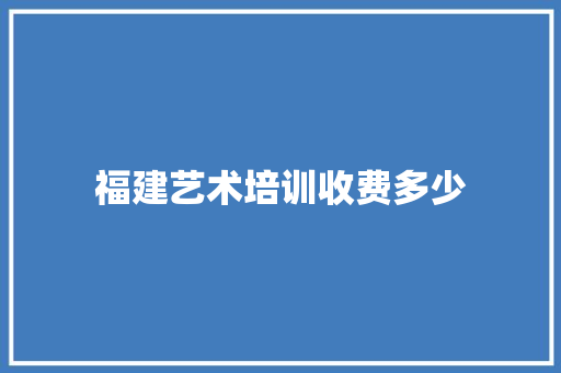 福建艺术培训收费多少