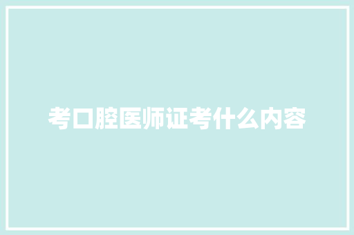 考口腔医师证考什么内容