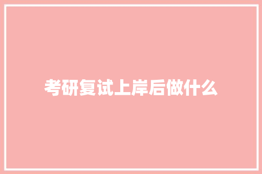 考研复试上岸后做什么