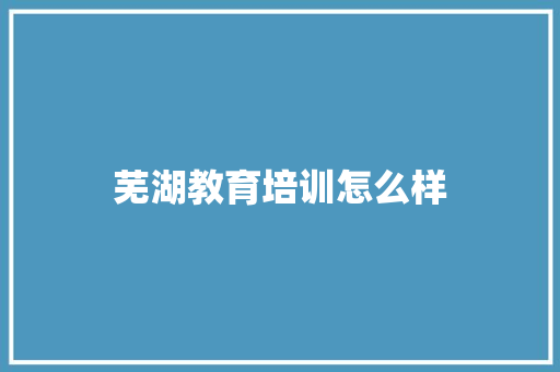 芜湖教育培训怎么样