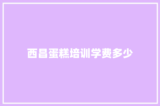 西昌蛋糕培训学费多少