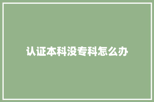 认证本科没专科怎么办