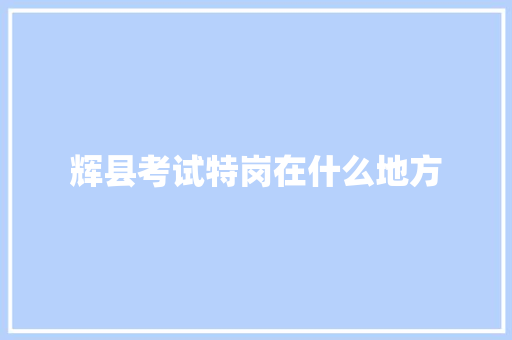 辉县考试特岗在什么地方
