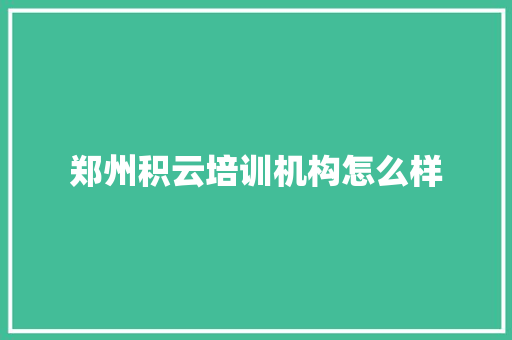 郑州积云培训机构怎么样