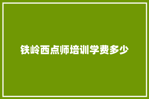 铁岭西点师培训学费多少