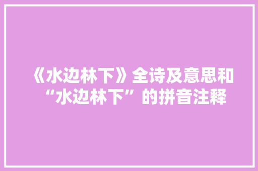 《水边林下》全诗及意思和“水边林下”的拼音注释 诗词鉴赏