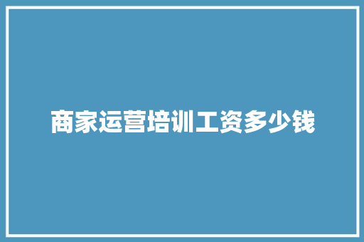 商家运营培训工资多少钱