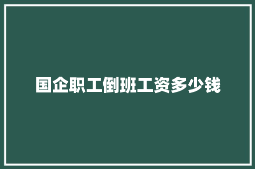 国企职工倒班工资多少钱 诗词鉴赏