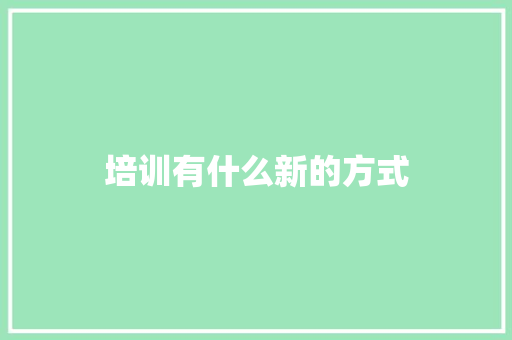 培训有什么新的方式 应用文