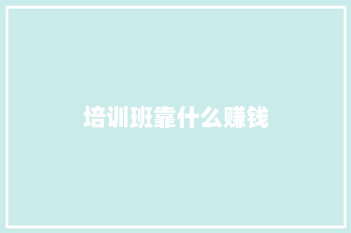 培训班靠什么赚钱 职场写作