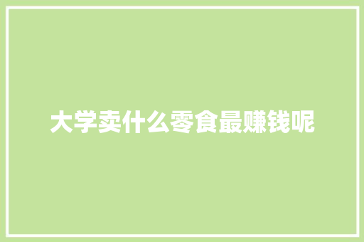 大学卖什么零食最赚钱呢