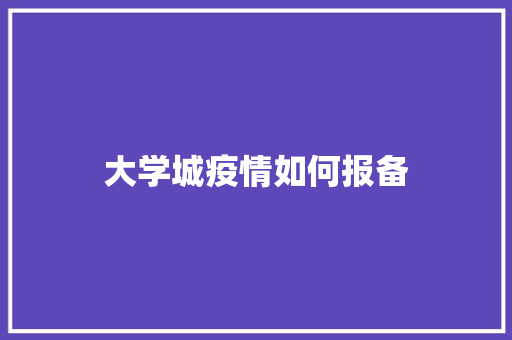 大学城疫情如何报备 职场写作