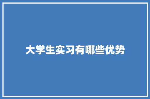 大学生实习有哪些优势