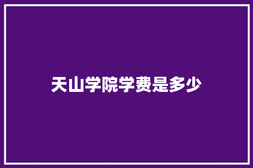 天山学院学费是多少