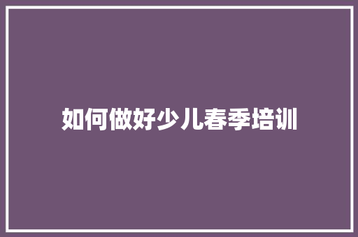 如何做好少儿春季培训 诗词鉴赏