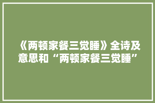 《两顿家餐三觉睡》全诗及意思和“两顿家餐三觉睡”的拼音注释 诗词鉴赏