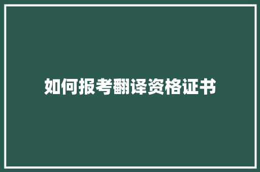 如何报考翻译资格证书 项目报告