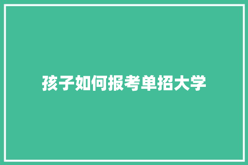 孩子如何报考单招大学