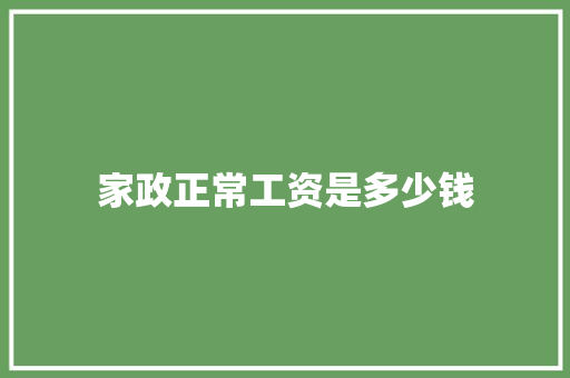 家政正常工资是多少钱 职场写作