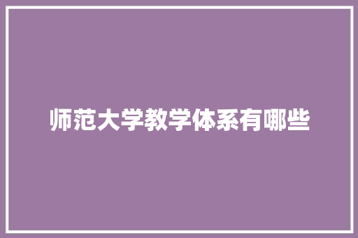 师范大学教学体系有哪些 工作总结