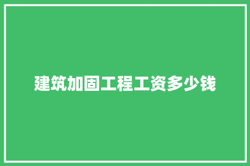 建筑加固工程工资多少钱 应用文