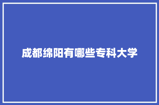 成都绵阳有哪些专科大学