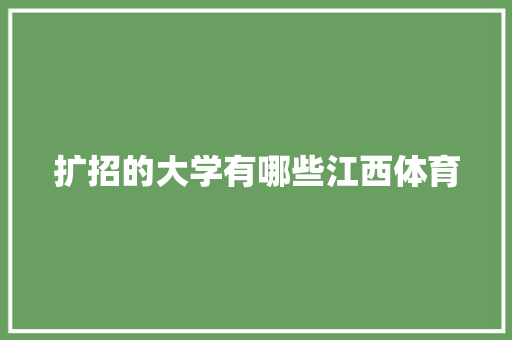 扩招的大学有哪些江西体育