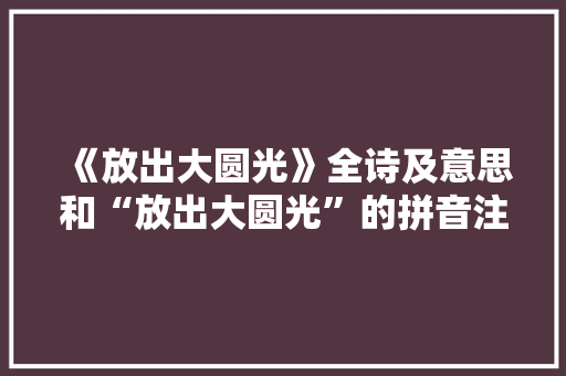 《放出大圆光》全诗及意思和“放出大圆光”的拼音注释 诗词鉴赏