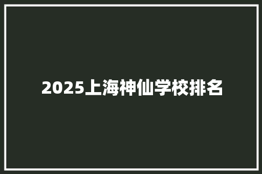 2025上海神仙学校排名