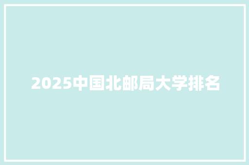 2025中国北邮局大学排名