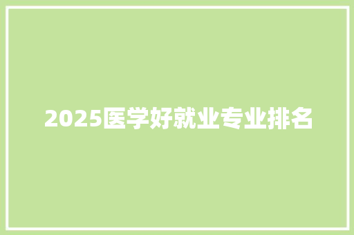 2025医学好就业专业排名