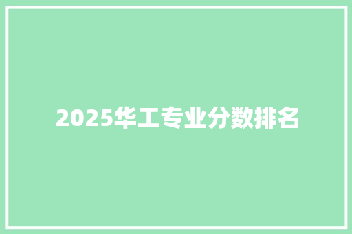 2025华工专业分数排名 职场写作