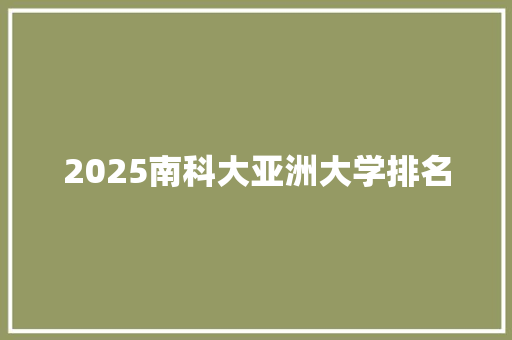2025南科大亚洲大学排名 诗词应用