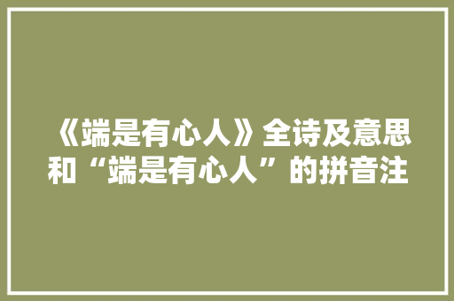 《端是有心人》全诗及意思和“端是有心人”的拼音注释