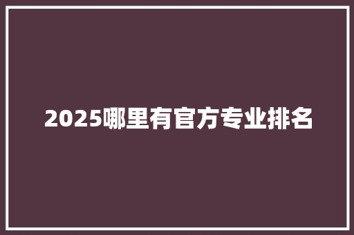 2025哪里有官方专业排名