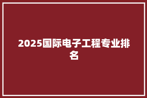 2025国际电子工程专业排名