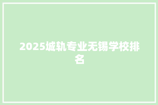 2025城轨专业无锡学校排名