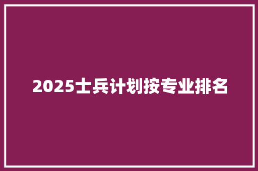 2025士兵计划按专业排名 应用文