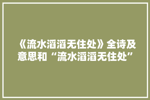 《流水滔滔无住处》全诗及意思和“流水滔滔无住处”的拼音注释