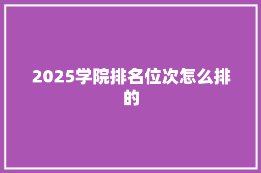 2025学院排名位次怎么排的 社交媒体