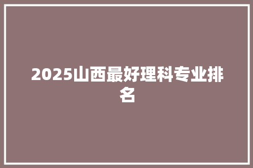 2025山西最好理科专业排名