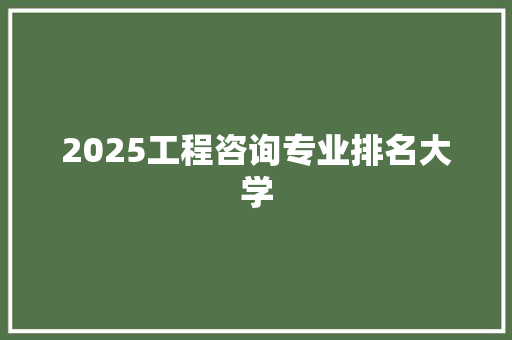 2025工程咨询专业排名大学