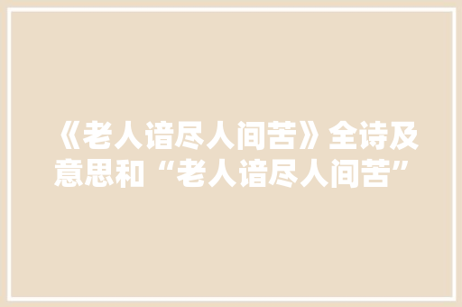 《老人谙尽人间苦》全诗及意思和“老人谙尽人间苦”的拼音注释