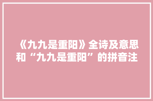 《九九是重阳》全诗及意思和“九九是重阳”的拼音注释