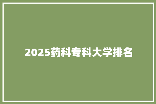 2025药科专科大学排名 职场写作