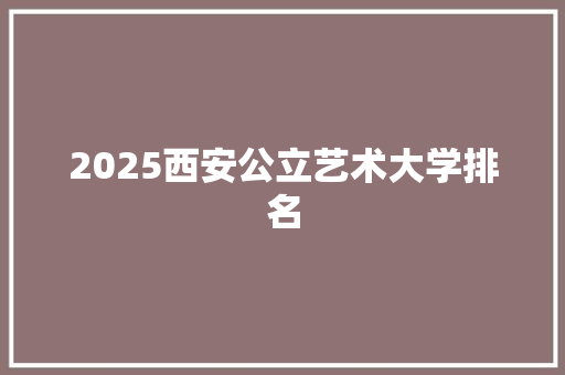 2025西安公立艺术大学排名