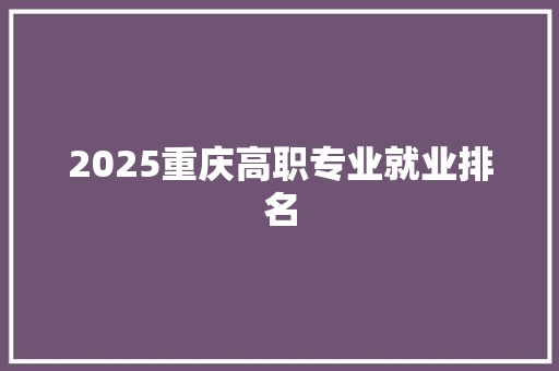 2025重庆高职专业就业排名 诗词应用