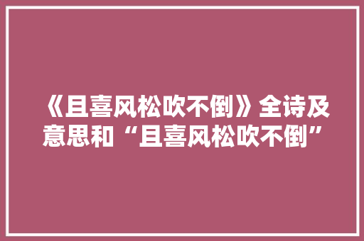 《且喜风松吹不倒》全诗及意思和“且喜风松吹不倒”的拼音注释